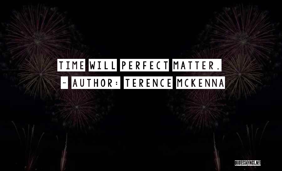 Terence McKenna Quotes: Time Will Perfect Matter.