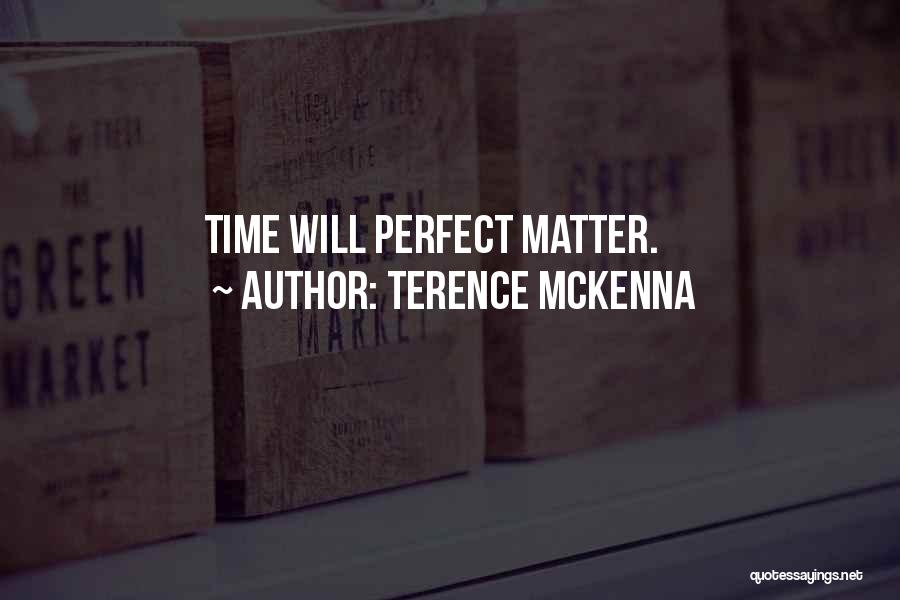 Terence McKenna Quotes: Time Will Perfect Matter.