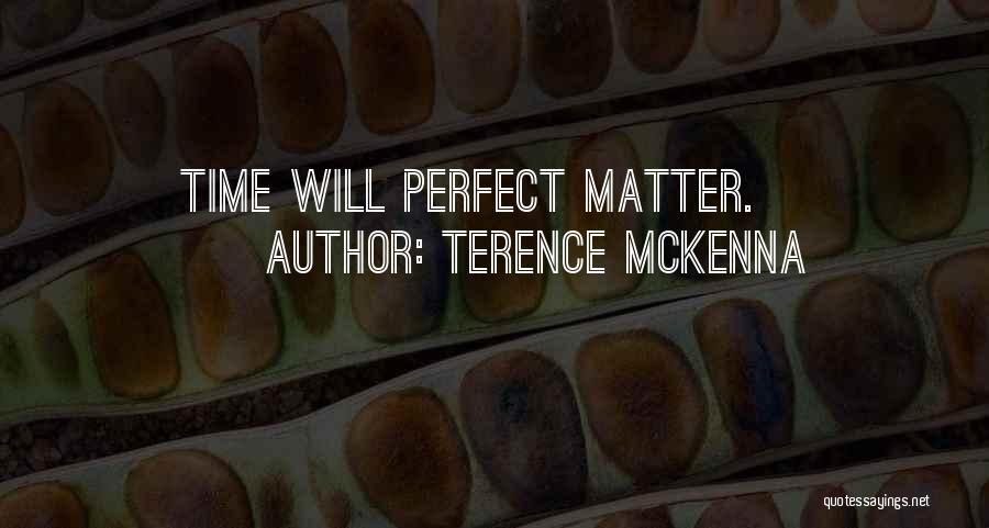 Terence McKenna Quotes: Time Will Perfect Matter.