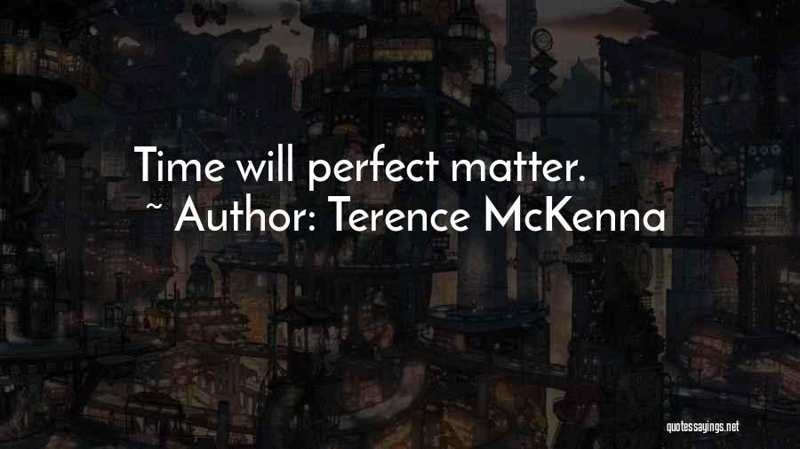 Terence McKenna Quotes: Time Will Perfect Matter.