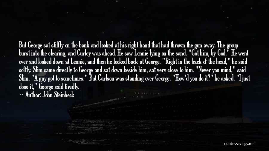 John Steinbeck Quotes: But George Sat Stiffly On The Bank And Looked At His Right Hand That Had Thrown The Gun Away. The