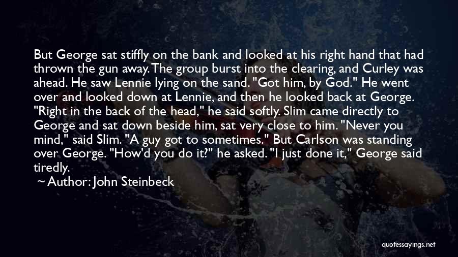John Steinbeck Quotes: But George Sat Stiffly On The Bank And Looked At His Right Hand That Had Thrown The Gun Away. The