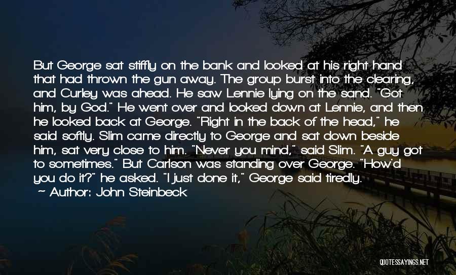 John Steinbeck Quotes: But George Sat Stiffly On The Bank And Looked At His Right Hand That Had Thrown The Gun Away. The