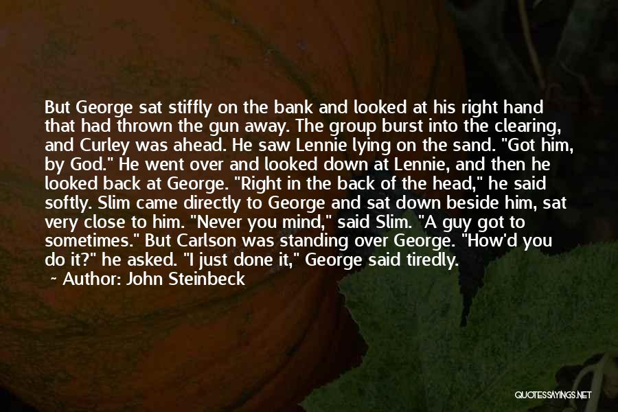 John Steinbeck Quotes: But George Sat Stiffly On The Bank And Looked At His Right Hand That Had Thrown The Gun Away. The