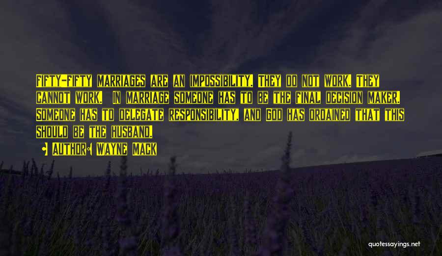 Wayne Mack Quotes: Fifty-fifty Marriages Are An Impossibility. They Do Not Work. They Cannot Work. In Marriage Someone Has To Be The Final