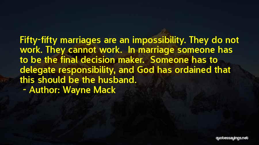 Wayne Mack Quotes: Fifty-fifty Marriages Are An Impossibility. They Do Not Work. They Cannot Work. In Marriage Someone Has To Be The Final