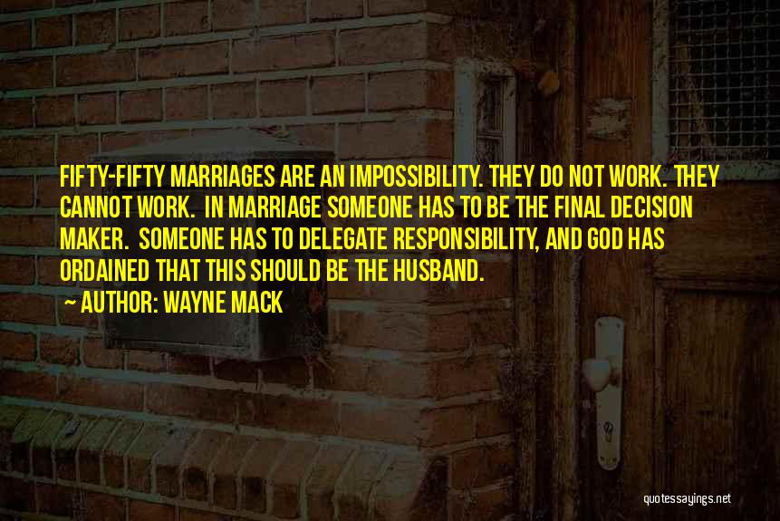 Wayne Mack Quotes: Fifty-fifty Marriages Are An Impossibility. They Do Not Work. They Cannot Work. In Marriage Someone Has To Be The Final