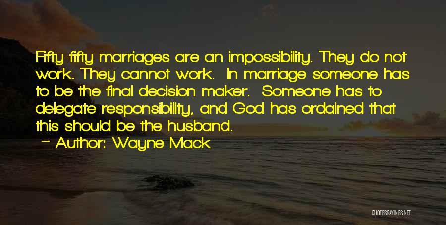 Wayne Mack Quotes: Fifty-fifty Marriages Are An Impossibility. They Do Not Work. They Cannot Work. In Marriage Someone Has To Be The Final