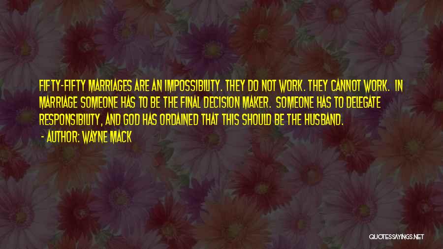 Wayne Mack Quotes: Fifty-fifty Marriages Are An Impossibility. They Do Not Work. They Cannot Work. In Marriage Someone Has To Be The Final