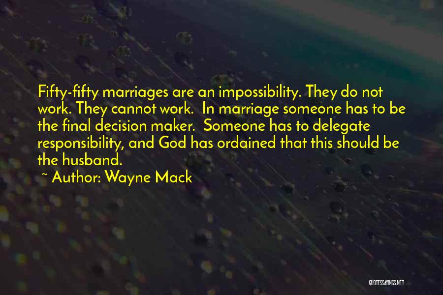 Wayne Mack Quotes: Fifty-fifty Marriages Are An Impossibility. They Do Not Work. They Cannot Work. In Marriage Someone Has To Be The Final