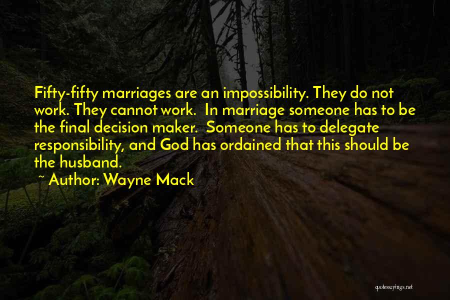 Wayne Mack Quotes: Fifty-fifty Marriages Are An Impossibility. They Do Not Work. They Cannot Work. In Marriage Someone Has To Be The Final