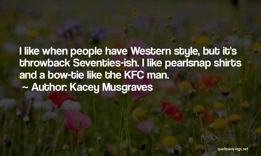 Kacey Musgraves Quotes: I Like When People Have Western Style, But It's Throwback Seventies-ish. I Like Pearlsnap Shirts And A Bow-tie Like The