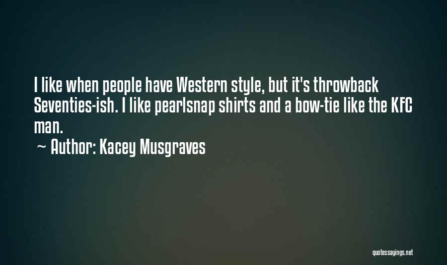 Kacey Musgraves Quotes: I Like When People Have Western Style, But It's Throwback Seventies-ish. I Like Pearlsnap Shirts And A Bow-tie Like The