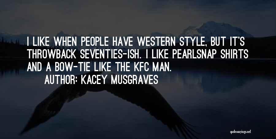 Kacey Musgraves Quotes: I Like When People Have Western Style, But It's Throwback Seventies-ish. I Like Pearlsnap Shirts And A Bow-tie Like The