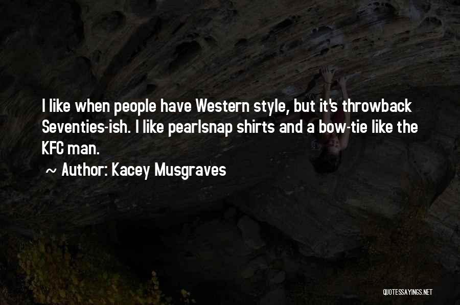 Kacey Musgraves Quotes: I Like When People Have Western Style, But It's Throwback Seventies-ish. I Like Pearlsnap Shirts And A Bow-tie Like The