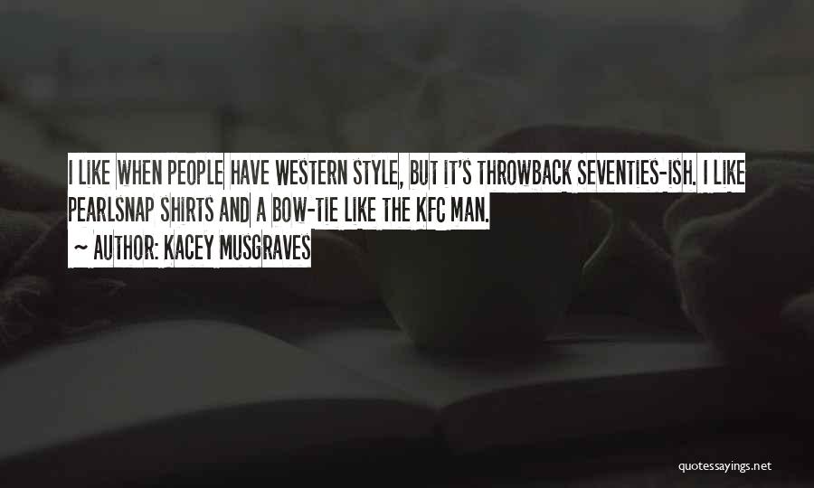 Kacey Musgraves Quotes: I Like When People Have Western Style, But It's Throwback Seventies-ish. I Like Pearlsnap Shirts And A Bow-tie Like The