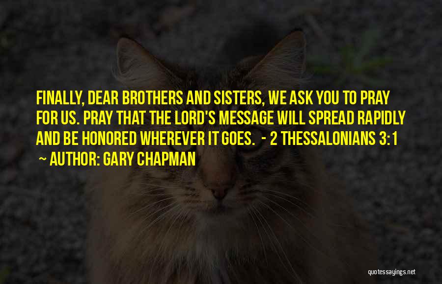 Gary Chapman Quotes: Finally, Dear Brothers And Sisters, We Ask You To Pray For Us. Pray That The Lord's Message Will Spread Rapidly