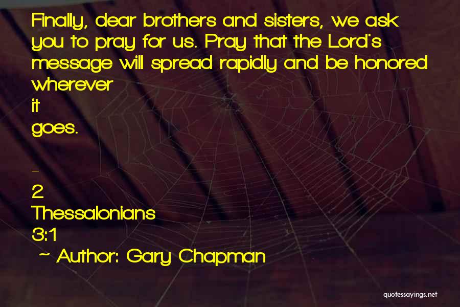 Gary Chapman Quotes: Finally, Dear Brothers And Sisters, We Ask You To Pray For Us. Pray That The Lord's Message Will Spread Rapidly