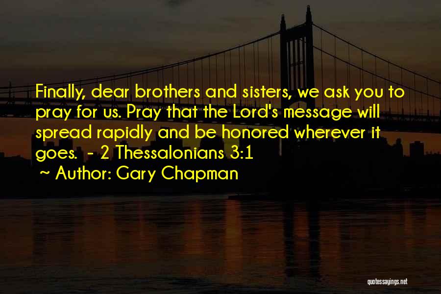 Gary Chapman Quotes: Finally, Dear Brothers And Sisters, We Ask You To Pray For Us. Pray That The Lord's Message Will Spread Rapidly