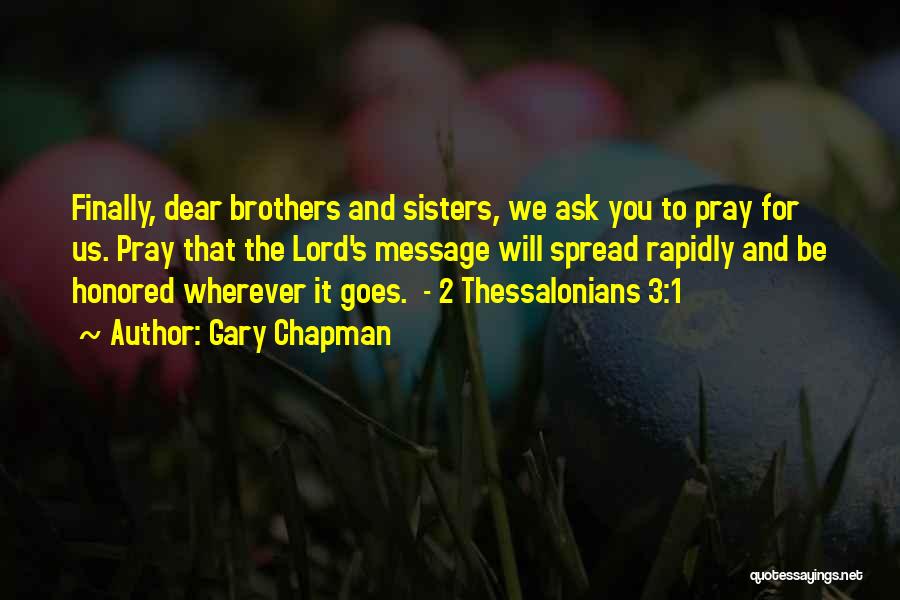 Gary Chapman Quotes: Finally, Dear Brothers And Sisters, We Ask You To Pray For Us. Pray That The Lord's Message Will Spread Rapidly