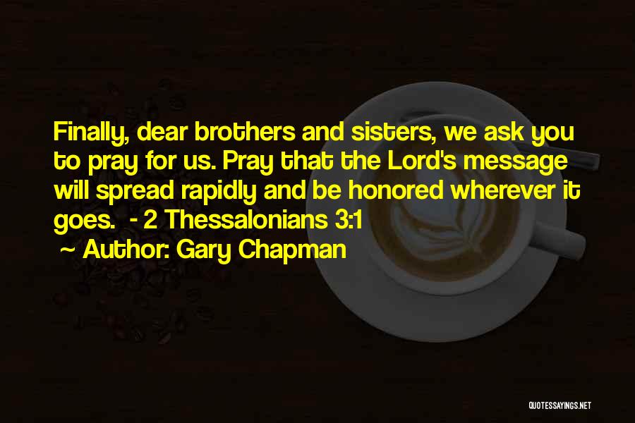 Gary Chapman Quotes: Finally, Dear Brothers And Sisters, We Ask You To Pray For Us. Pray That The Lord's Message Will Spread Rapidly