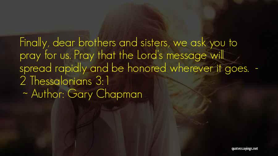 Gary Chapman Quotes: Finally, Dear Brothers And Sisters, We Ask You To Pray For Us. Pray That The Lord's Message Will Spread Rapidly