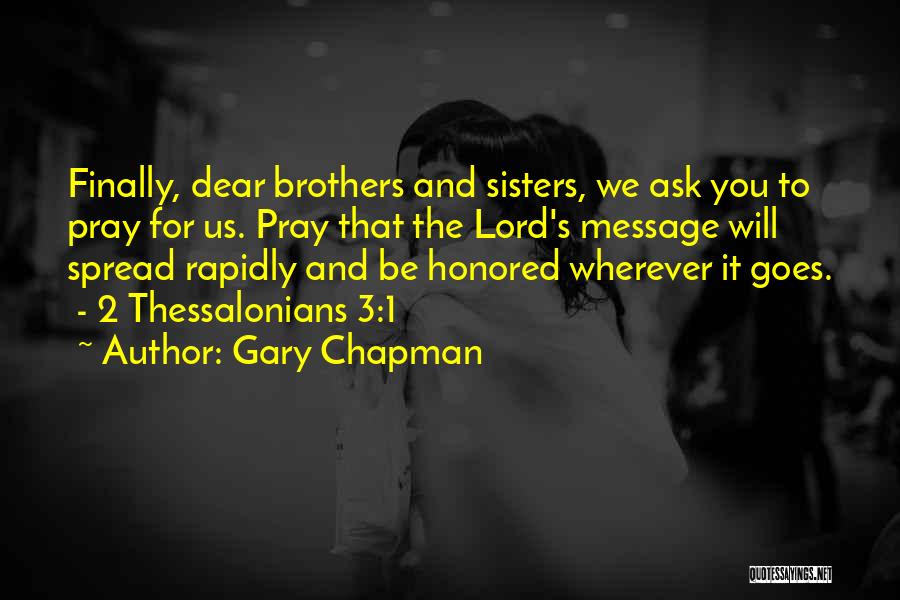 Gary Chapman Quotes: Finally, Dear Brothers And Sisters, We Ask You To Pray For Us. Pray That The Lord's Message Will Spread Rapidly