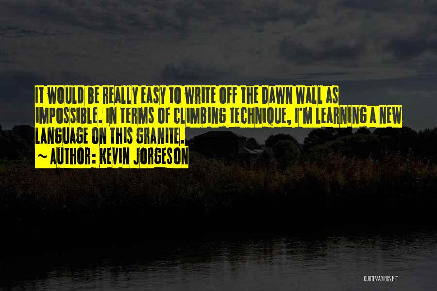 Kevin Jorgeson Quotes: It Would Be Really Easy To Write Off The Dawn Wall As Impossible. In Terms Of Climbing Technique, I'm Learning