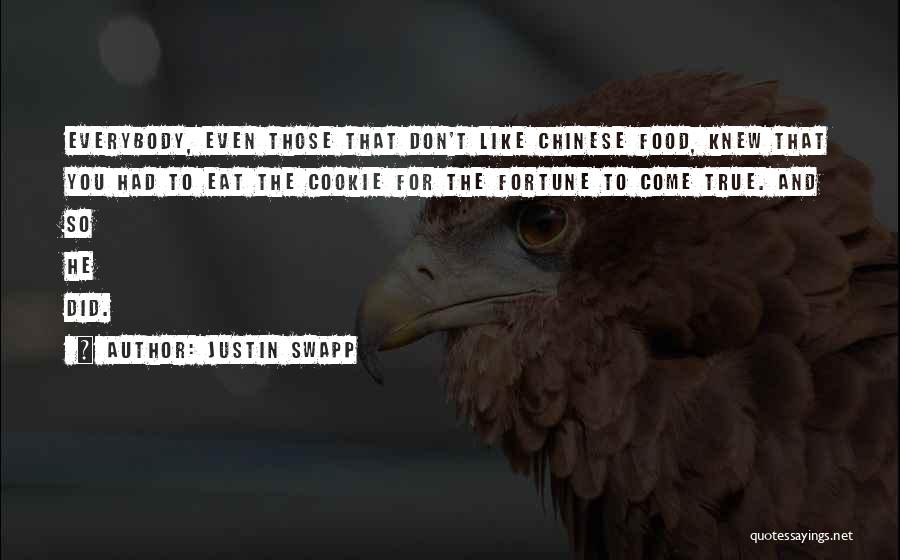 Justin Swapp Quotes: Everybody, Even Those That Don't Like Chinese Food, Knew That You Had To Eat The Cookie For The Fortune To