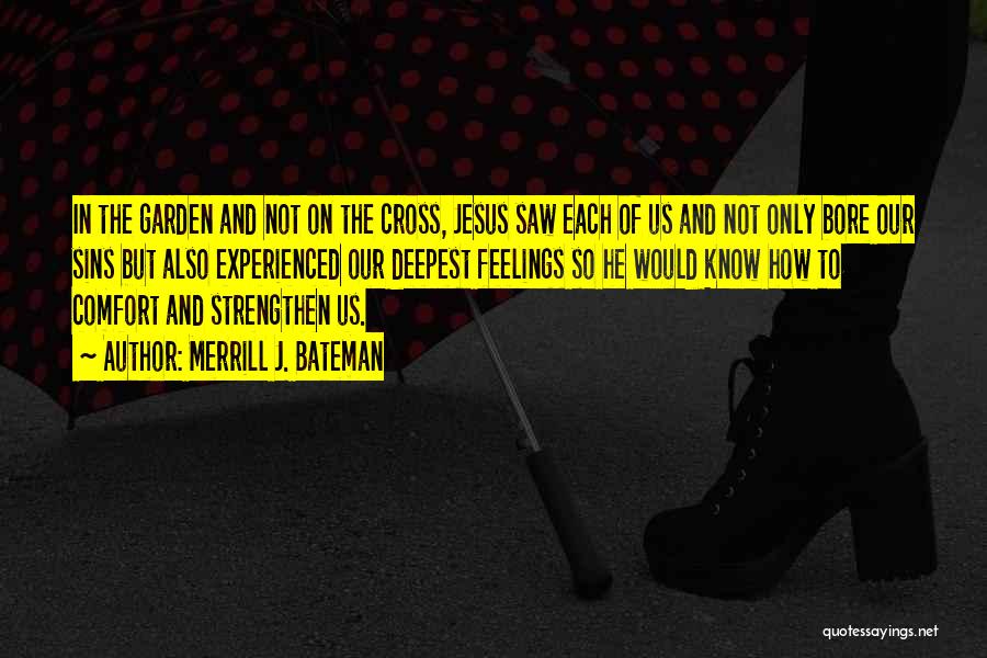 Merrill J. Bateman Quotes: In The Garden And Not On The Cross, Jesus Saw Each Of Us And Not Only Bore Our Sins But