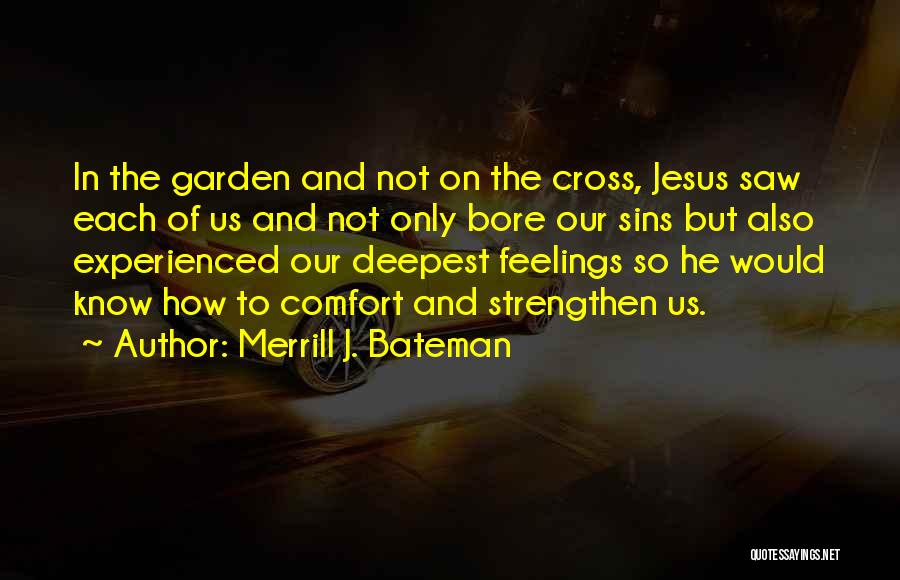 Merrill J. Bateman Quotes: In The Garden And Not On The Cross, Jesus Saw Each Of Us And Not Only Bore Our Sins But