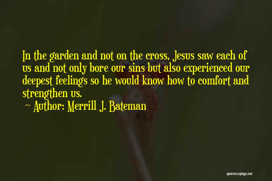 Merrill J. Bateman Quotes: In The Garden And Not On The Cross, Jesus Saw Each Of Us And Not Only Bore Our Sins But