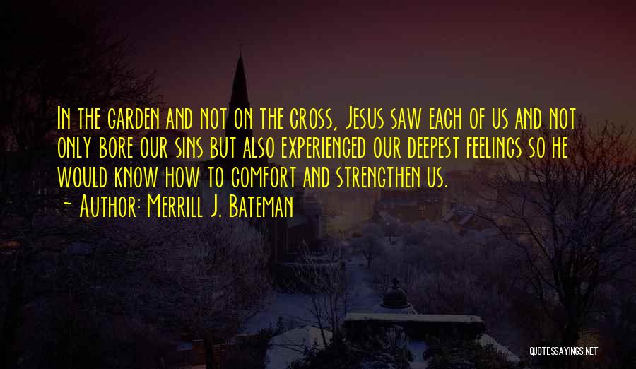 Merrill J. Bateman Quotes: In The Garden And Not On The Cross, Jesus Saw Each Of Us And Not Only Bore Our Sins But