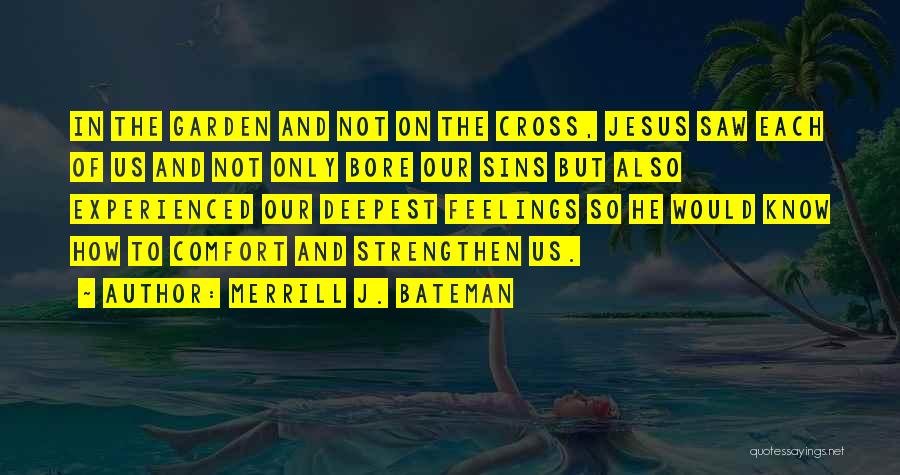 Merrill J. Bateman Quotes: In The Garden And Not On The Cross, Jesus Saw Each Of Us And Not Only Bore Our Sins But