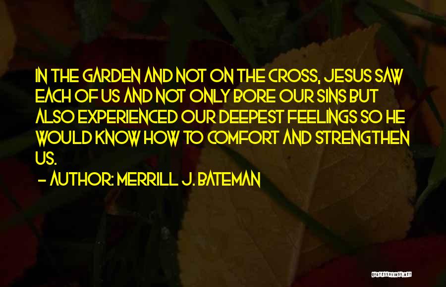 Merrill J. Bateman Quotes: In The Garden And Not On The Cross, Jesus Saw Each Of Us And Not Only Bore Our Sins But