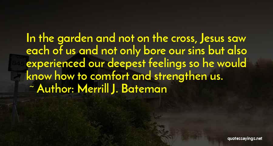 Merrill J. Bateman Quotes: In The Garden And Not On The Cross, Jesus Saw Each Of Us And Not Only Bore Our Sins But