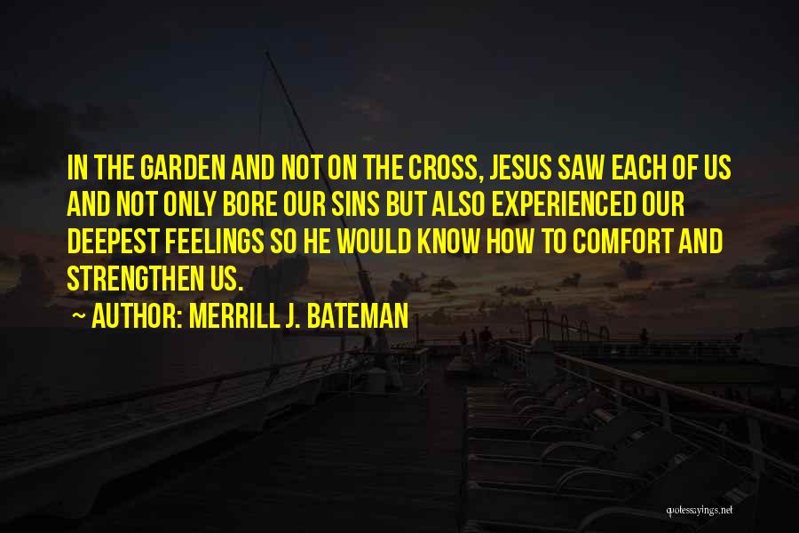 Merrill J. Bateman Quotes: In The Garden And Not On The Cross, Jesus Saw Each Of Us And Not Only Bore Our Sins But