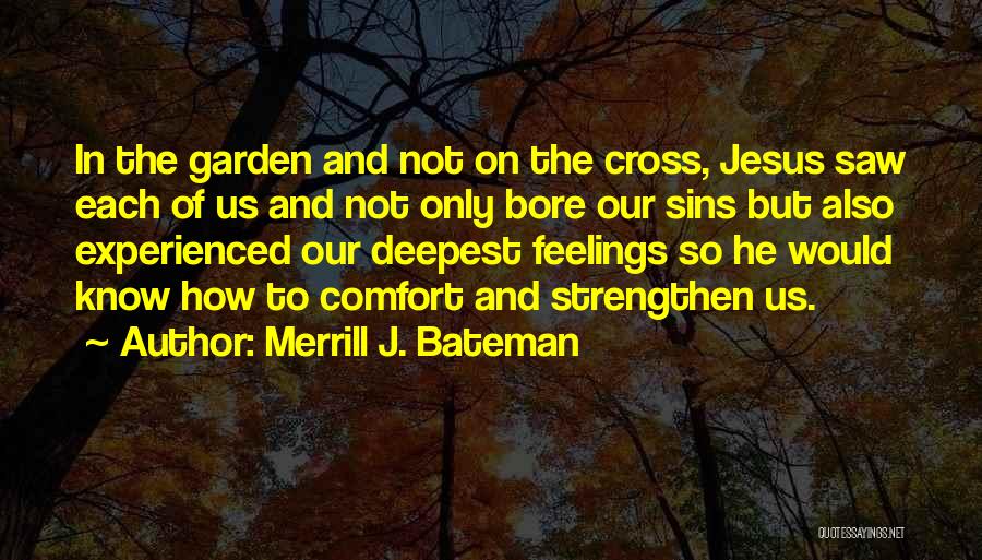 Merrill J. Bateman Quotes: In The Garden And Not On The Cross, Jesus Saw Each Of Us And Not Only Bore Our Sins But