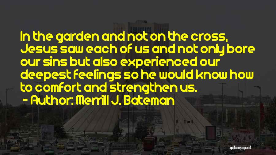 Merrill J. Bateman Quotes: In The Garden And Not On The Cross, Jesus Saw Each Of Us And Not Only Bore Our Sins But