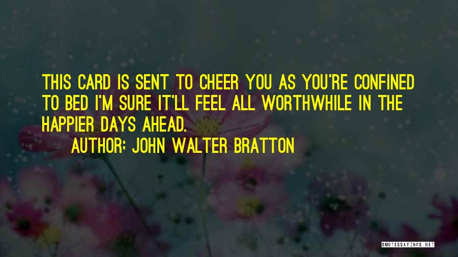 John Walter Bratton Quotes: This Card Is Sent To Cheer You As You're Confined To Bed I'm Sure It'll Feel All Worthwhile In The