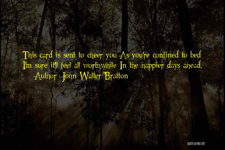 John Walter Bratton Quotes: This Card Is Sent To Cheer You As You're Confined To Bed I'm Sure It'll Feel All Worthwhile In The