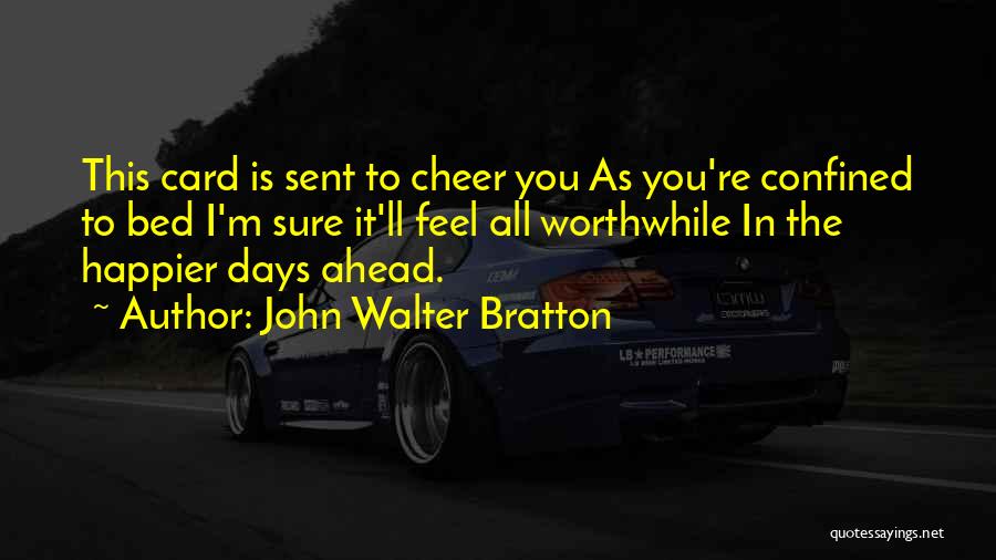 John Walter Bratton Quotes: This Card Is Sent To Cheer You As You're Confined To Bed I'm Sure It'll Feel All Worthwhile In The