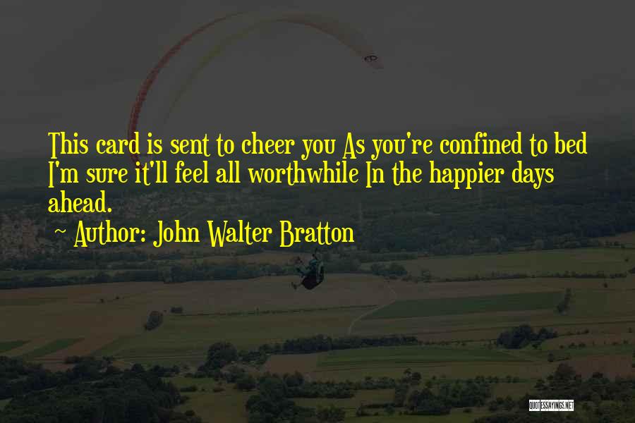 John Walter Bratton Quotes: This Card Is Sent To Cheer You As You're Confined To Bed I'm Sure It'll Feel All Worthwhile In The