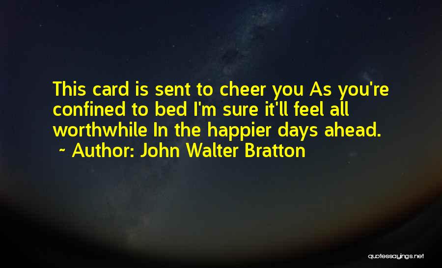 John Walter Bratton Quotes: This Card Is Sent To Cheer You As You're Confined To Bed I'm Sure It'll Feel All Worthwhile In The