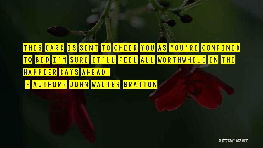 John Walter Bratton Quotes: This Card Is Sent To Cheer You As You're Confined To Bed I'm Sure It'll Feel All Worthwhile In The