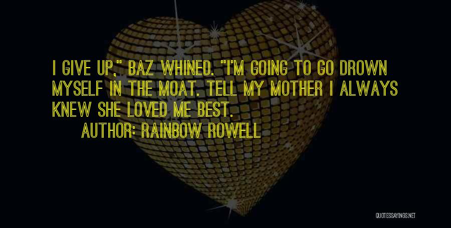 Rainbow Rowell Quotes: I Give Up, Baz Whined. I'm Going To Go Drown Myself In The Moat. Tell My Mother I Always Knew