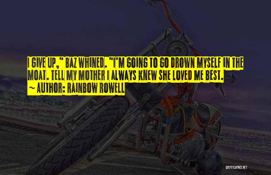 Rainbow Rowell Quotes: I Give Up, Baz Whined. I'm Going To Go Drown Myself In The Moat. Tell My Mother I Always Knew