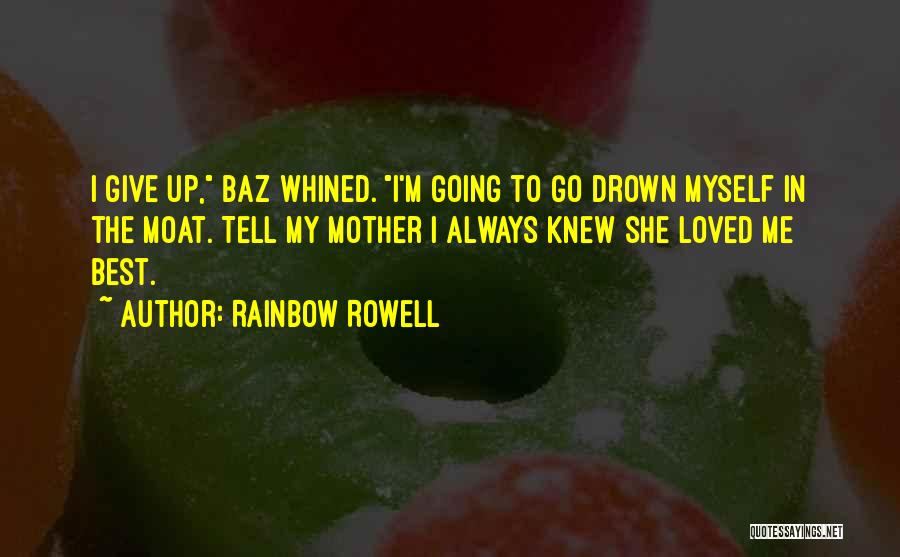 Rainbow Rowell Quotes: I Give Up, Baz Whined. I'm Going To Go Drown Myself In The Moat. Tell My Mother I Always Knew