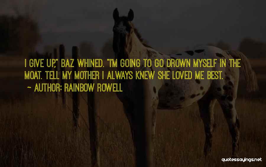 Rainbow Rowell Quotes: I Give Up, Baz Whined. I'm Going To Go Drown Myself In The Moat. Tell My Mother I Always Knew