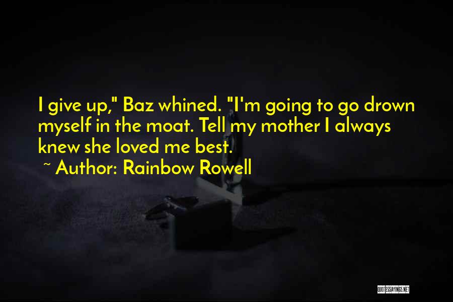Rainbow Rowell Quotes: I Give Up, Baz Whined. I'm Going To Go Drown Myself In The Moat. Tell My Mother I Always Knew
